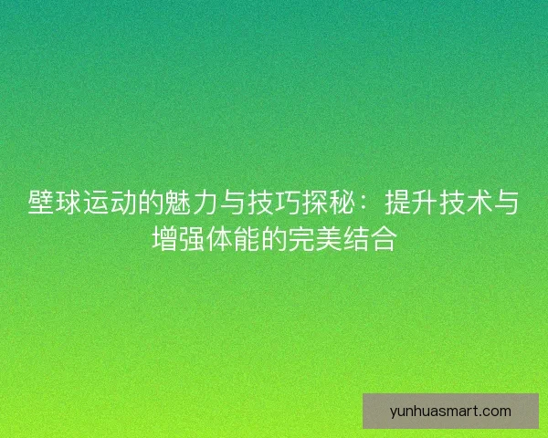 壁球运动的魅力与技巧探秘：提升技术与增强体能的完美结合
